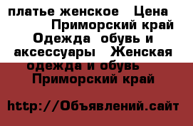 платье женское › Цена ­ 1 000 - Приморский край Одежда, обувь и аксессуары » Женская одежда и обувь   . Приморский край